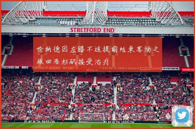 伦纳德因左膝不适提前结束客场之旅回洛杉矶接受治疗