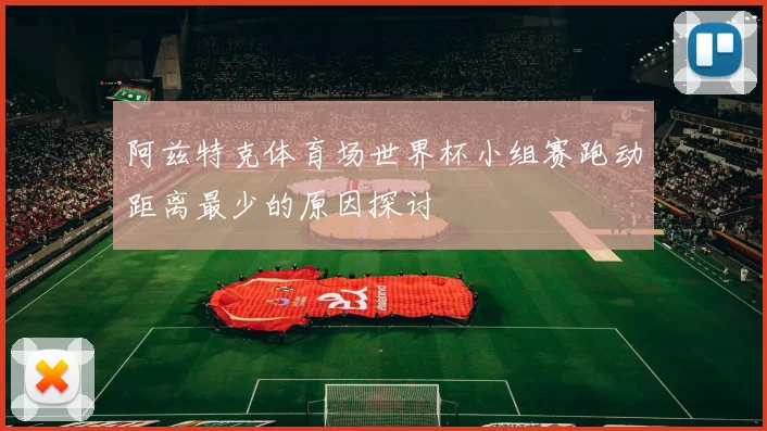 阿兹特克体育场世界杯小组赛跑动距离最少的原因探讨
