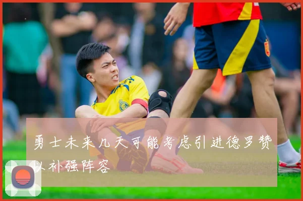 勇士未来几天可能考虑引进德罗赞以补强阵容