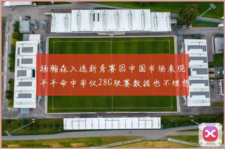 杨瀚森入选新秀赛因中国市场表现平平命中率仅28G联赛数据也不理想