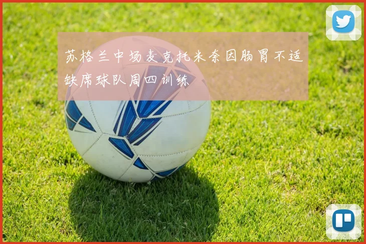 苏格兰中场麦克托米奈因肠胃不适缺席球队周四训练