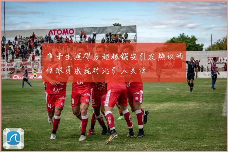 华子生涯得分超越锡安引发热议两位球员成就对比引人关注