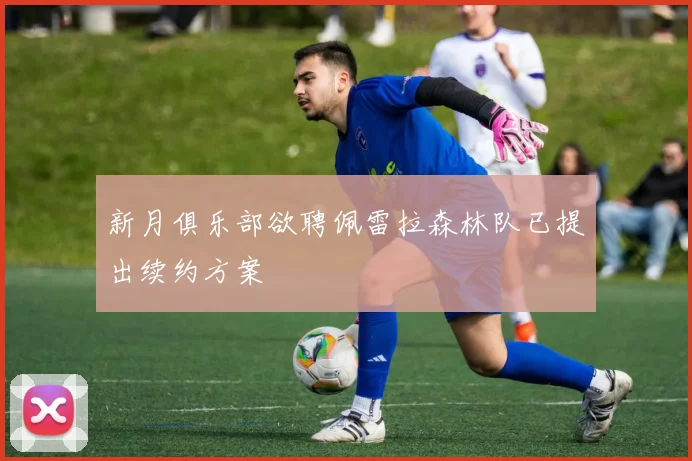 新月俱乐部欲聘佩雷拉森林队已提出续约方案