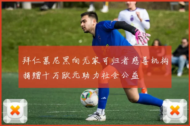 拜仁慕尼黑向无家可归者慈善机构捐赠十万欧元助力社会公益