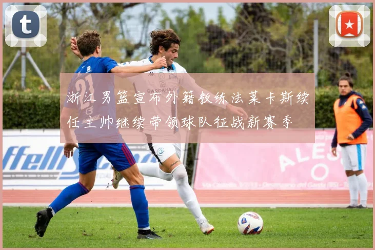 浙江男篮宣布外籍教练法莱卡斯续任主帅继续带领球队征战新赛季