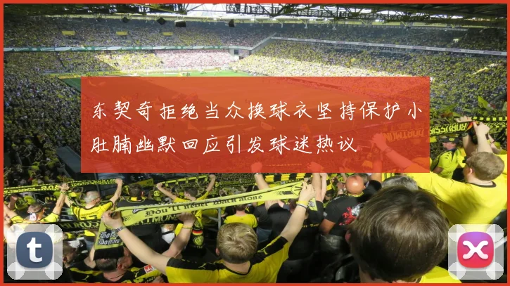 东契奇拒绝当众换球衣坚持保护小肚腩幽默回应引发球迷热议